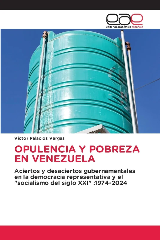 Opulencia Y Pobreza En Venezuela: Aciertos y desaciertos gubernamentales en la democracia representativa y el "socialismo del siglo XXI" :1974-2024