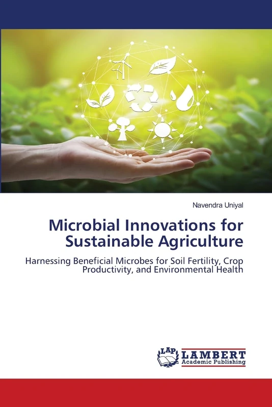 Microbial Innovations for Sustainable Agriculture: Harnessing Beneficial Microbes for Soil Fertility, Crop Productivity, and Environmental Health