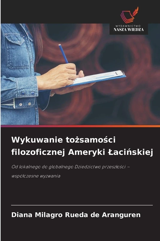 Wykuwanie tożsamości filozoficznej Ameryki Lacińskiej: Od lokalnego do globalnego Dziedzictwo przesz¿o¿ci - wspó¿czesne wyzwania
