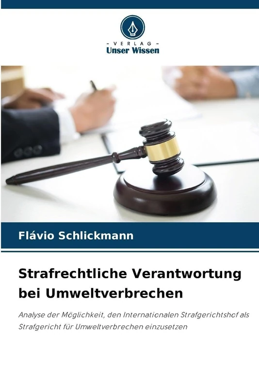 Strafrechtliche Verantwortung bei Umweltverbrechen: Analyse der Möglichkeit, den Internationalen Strafgerichtshof als Strafgericht für Umweltverbrechen einzusetzen