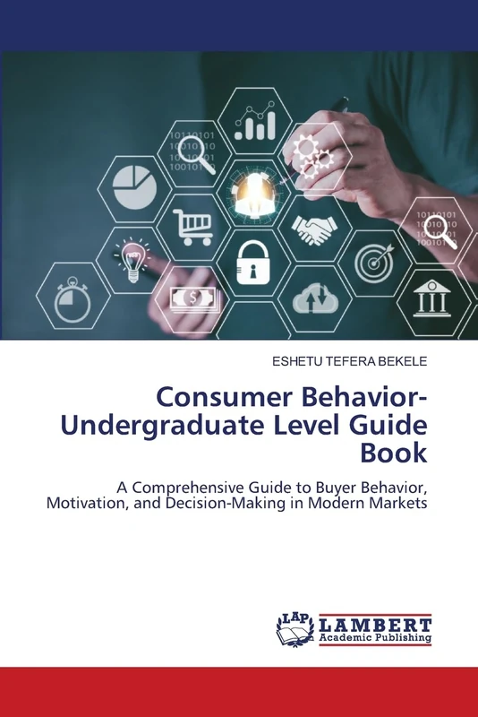 Consumer Behavior-Undergraduate Level Guide Book: A Comprehensive Guide to Buyer Behavior, Motivation, and Decision-Making in Modern Markets