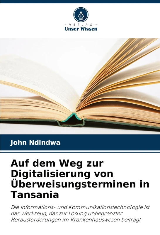 Auf dem Weg zur Digitalisierung von Überweisungsterminen in Tansania: Die Informations- und Kommunikationstechnologie ist das Werkzeug, das zur Lösung ... im Krankenhauswesen beiträgt