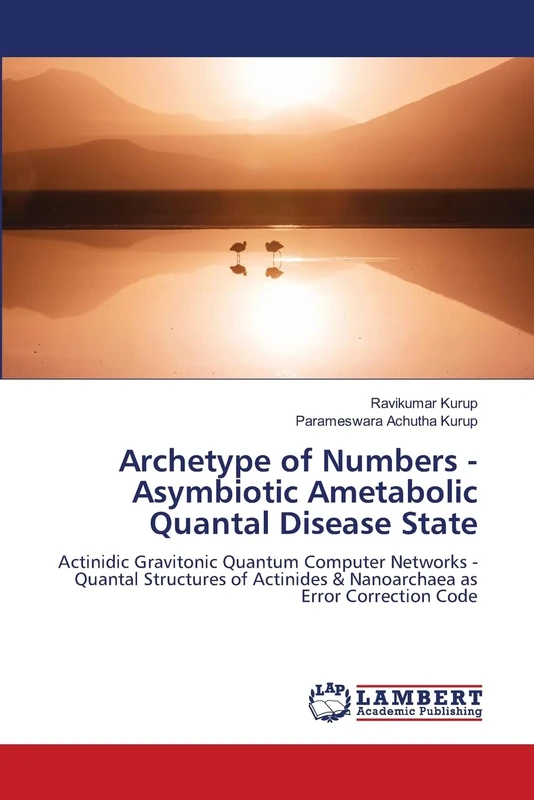 Archetype of Numbers - Asymbiotic Ametabolic Quantal Disease State: Actinidic Gravitonic Quantum Computer Networks - Quantal Structures of Actinides & Nanoarchaea as Error Correction Code