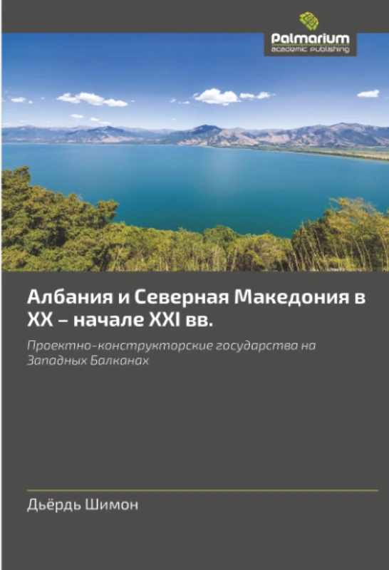 Албания и Северная Македония в XX – начале XXI вв.: Проектно-конструкторские государства на Западных Балканах: Proektno-konstruktorskie gosudarstwa na Zapadnyh Balkanah