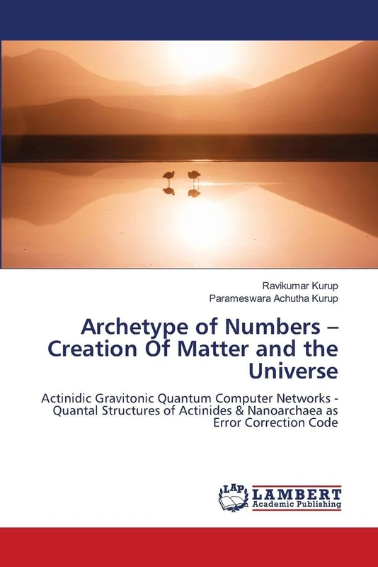Archetype of Numbers – Creation Of Matter and the Universe: Actinidic Gravitonic Quantum Computer Networks - Quantal Structures of Actinides & Nanoarchaea as Error Correction Code - Image 1
