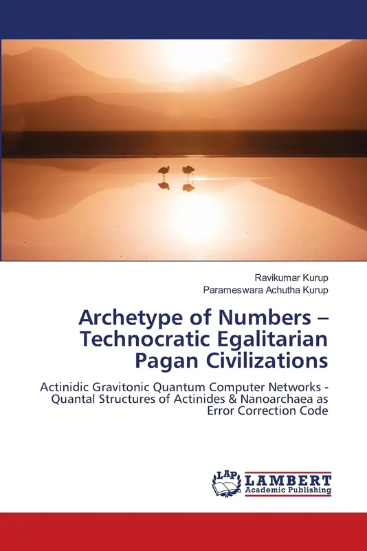 Archetype of Numbers – Technocratic Egalitarian Pagan Civilizations: Actinidic Gravitonic Quantum Computer Networks - Quantal Structures of Actinides & Nanoarchaea as Error Correction Code