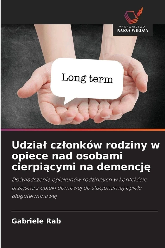 Udzial czlonków rodziny w opiece nad osobami cierpiącymi na demencję: Do¿wiadczenia opiekunów rodzinnych w kontek¿cie przej¿cia z opieki domowej do stacjonarnej opieki d¿ugoterminowej