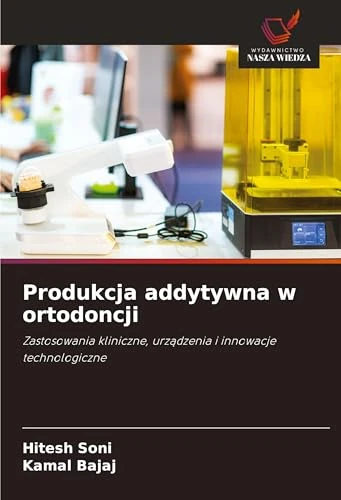 Produkcja addytywna w ortodoncji: Zastosowania kliniczne, urz¿dzenia i innowacje technologiczne