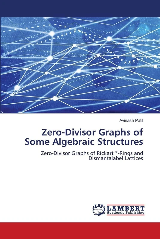 Zero-Divisor Graphs of Some Algebraic Structures: Zero-Divisor Graphs of Rickart *-Rings and Dismantalabel Lattices