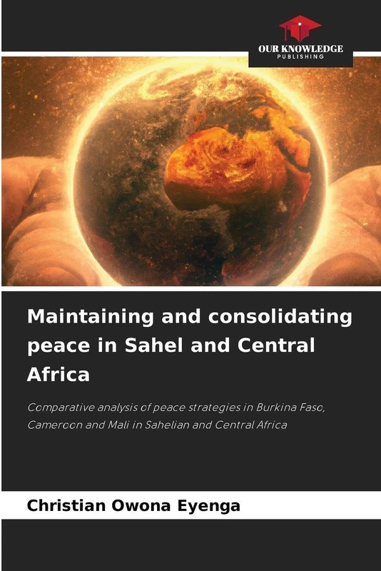 Maintaining and consolidating peace in Sahel and Central Africa: Comparative analysis of peace strategies in Burkina Faso, Cameroon and Mali in Sahelian and Central Africa