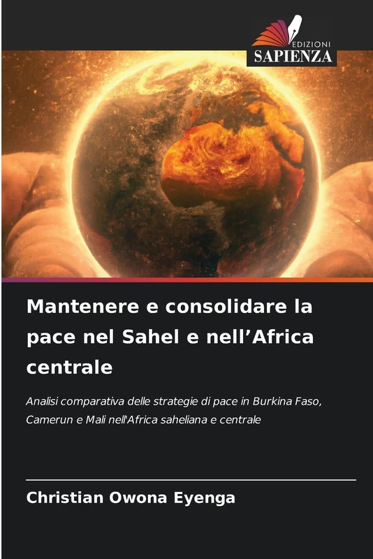 Mantenere e consolidare la pace nel Sahel e nell'Africa centrale: Analisi comparativa delle strategie di pace in Burkina Faso, Camerun e Mali nell'Africa saheliana e centrale