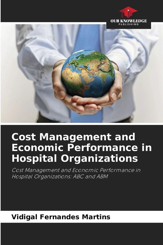 Cost Management and Economic Performance in Hospital Organizations: Cost Management and Economic Performance in Hospital Organizations: ABC and ABM