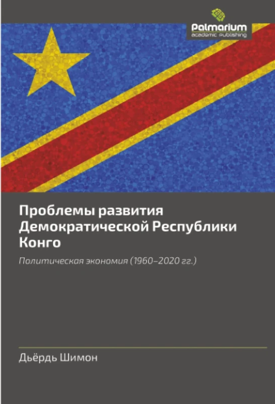 Проблемы развития Демократической Республики Конго: Политическая экономия (1960–2020 гг.): Politicheskaq äkonomiq (1960-2020 gg.)