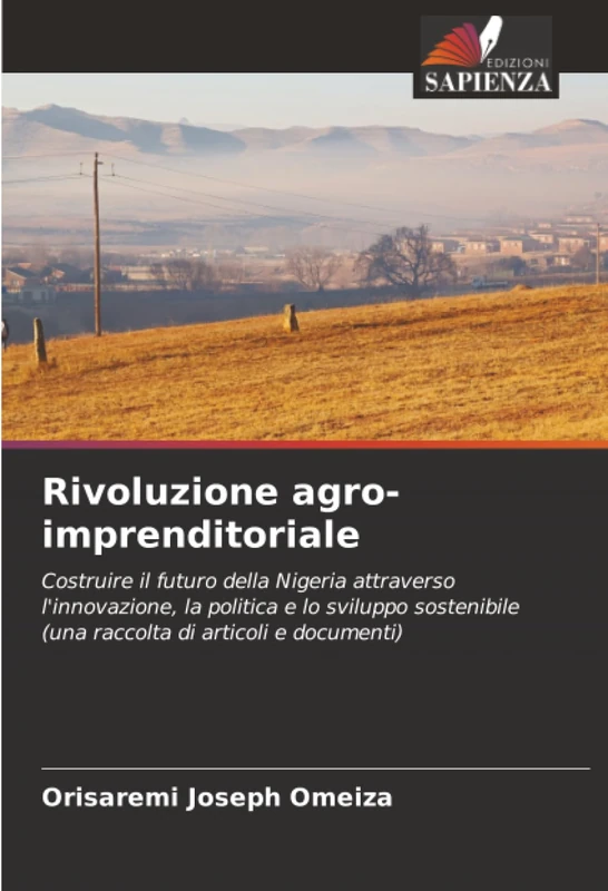 Rivoluzione agro-imprenditoriale: Costruire il futuro della Nigeria attraverso l'innovazione, la politica e lo sviluppo sostenibile (una raccolta di articoli e documenti)