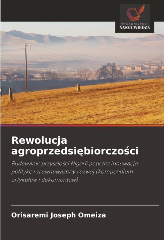 Rewolucja agroprzedsiębiorczości: Budowanie przyszłości Nigerii poprzez innowacje, politykę i zrównoważony rozwój (kompendium artykułów i dokumentów)
