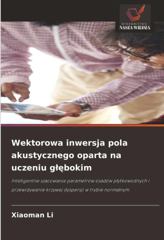 Wektorowa inwersja pola akustycznego oparta na uczeniu głębokim: Inteligentne szacowanie parametrów osadów płytkowodnych i przewidywanie krzywej dyspersji w trybie normalnym