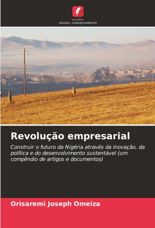 Revolução empresarial: Construir o futuro da Nigéria através da inovação, da política e do desenvolvimento sustentável (um compêndio de artigos e documentos)