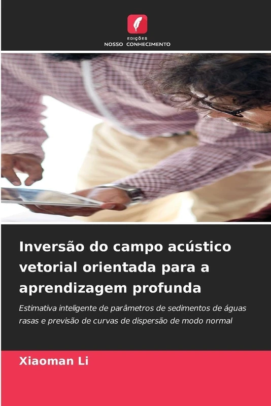 Inversão do campo acústico vetorial orientada para a aprendizagem profunda: Estimativa inteligente de parâmetros de sedimentos de águas rasas e previsão de curvas de dispersão de modo normal
