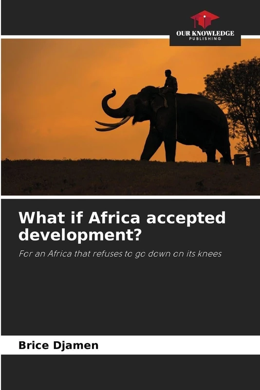 What if Africa accepted development?: For an Africa that refuses to go down on its knees
