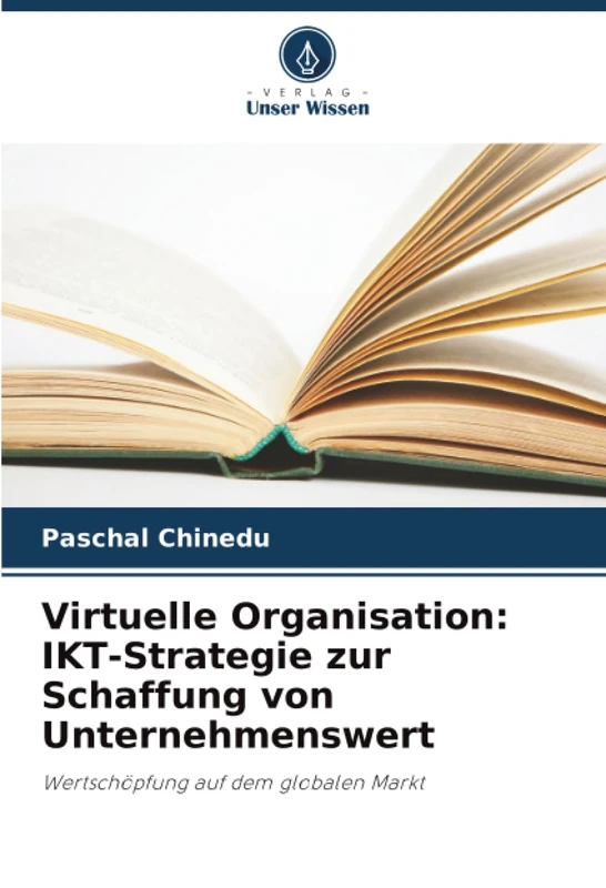 Virtuelle Organisation: IKT-Strategie zur Schaffung von Unternehmenswert: Wertschöpfung auf dem globalen Markt