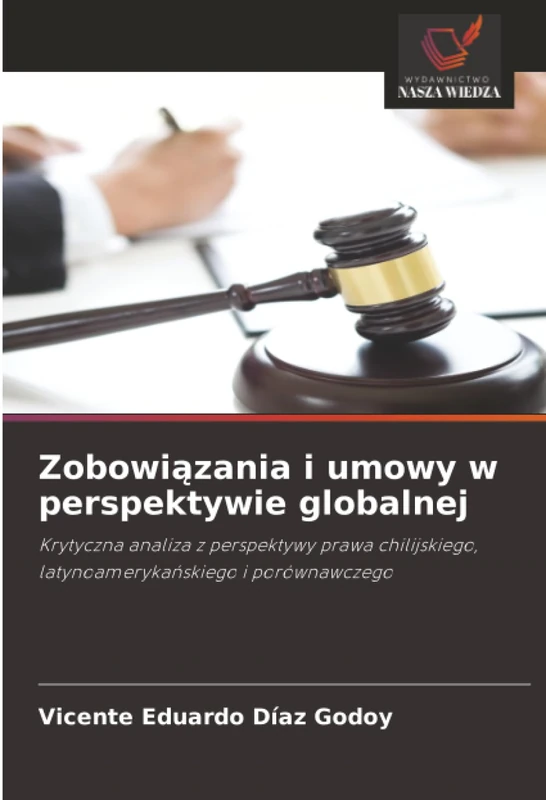 Zobowiązania i umowy w perspektywie globalnej: Krytyczna analiza z perspektywy prawa chilijskiego, latynoamerykańskiego i porównawczego