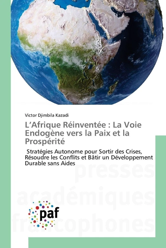 L’Afrique Réinventée : La Voie Endogène vers la Paix et la Prospérité: Stratégies Autonome pour Sortir des Crises, Résoudre les Conflits et Bâtir un Développement Durable sans Aides