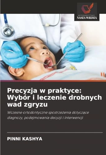 Precyzja w praktyce: Wybór i leczenie drobnych wad zgryzu: Wczesne ortodontyczne spostrzeżenia dotyczące diagnozy, podejmowania decyzji i interwencji