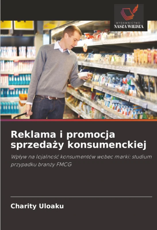 Reklama i promocja sprzedaży konsumenckiej: Wpływ na lojalność konsumentów wobec marki: studium przypadku branży FMCG: Wp¿yw na lojalno¿¿ konsumentów wobec marki: studium przypadku bran¿y FMCG