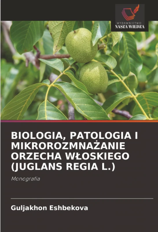 BIOLOGIA, PATOLOGIA I MIKROROZMNAŻANIE ORZECHA WŁOSKIEGO (JUGLANS REGIA L.): Monografia