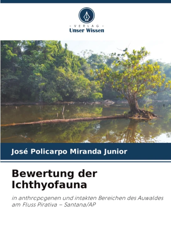 Bewertung der Ichthyofauna: in anthropogenen und intakten Bereichen des Auwaldes am Fluss Pirativa – Santana/AP