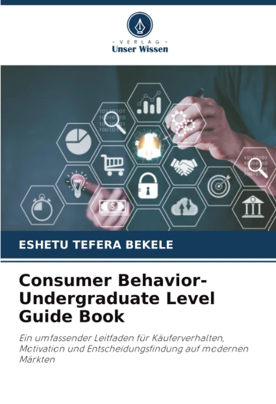 Consumer Behavior-Undergraduate Level Guide Book: Ein umfassender Leitfaden für Käuferverhalten, Motivation und Entscheidungsfindung auf modernen Märkten