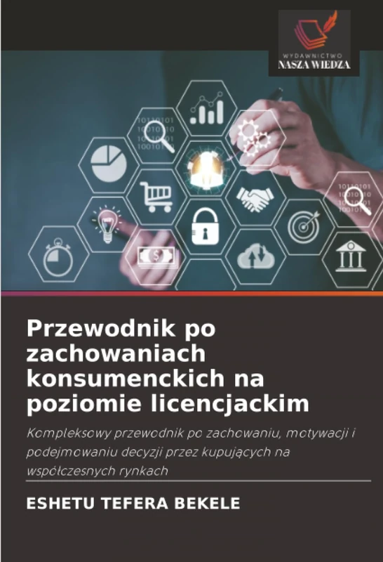 Przewodnik po zachowaniach konsumenckich na poziomie licencjackim: Kompleksowy przewodnik po zachowaniu, motywacji i podejmowaniu decyzji przez kupujących na współczesnych rynkach