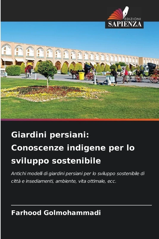 Giardini persiani: Conoscenze indigene per lo sviluppo sostenibile: Antichi modelli di giardini persiani per lo sviluppo sostenibile di città e insediamenti, ambiente, vita ottimale, ecc.