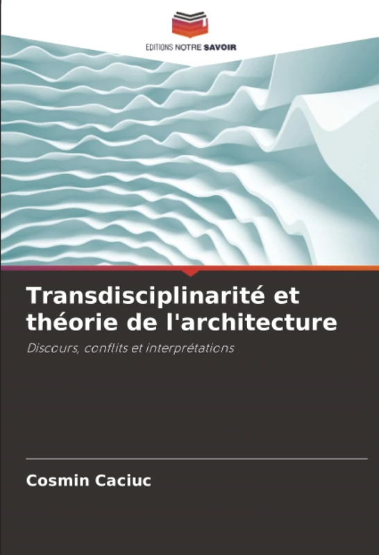 Transdisciplinarité et théorie de l'architecture: Discours, conflits et interprétations