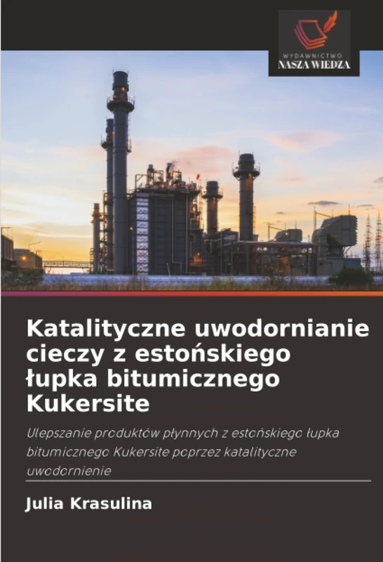 Katalityczne uwodornianie cieczy z estońskiego łupka bitumicznego Kukersite: Ulepszanie produktów płynnych z estońskiego łupka bitumicznego Kukersite poprzez katalityczne uwodornienie
