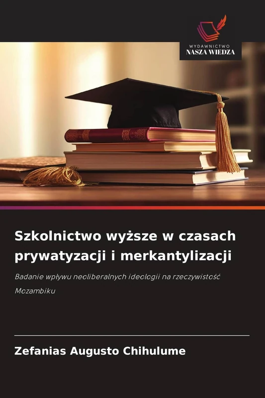 Szkolnictwo wyższe w czasach prywatyzacji i merkantylizacji: Badanie wp¿ywu neoliberalnych ideologii na rzeczywisto¿¿ Mozambiku