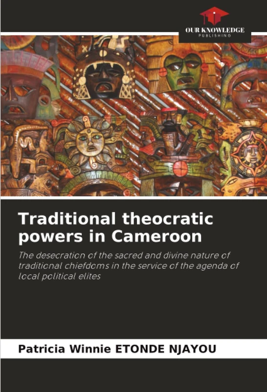 Traditional theocratic powers in Cameroon: The desecration of the sacred and divine nature of traditional chiefdoms in the service of the agenda of local political elites