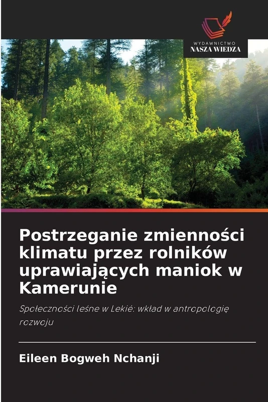 Postrzeganie zmienności klimatu przez rolników uprawiających maniok w Kamerunie: Społeczności leśne w Lekié: wkład w antropologię rozwoju: Spo¿eczno¿ci le¿ne w Lekié: wk¿ad w antropologi¿ rozwoju