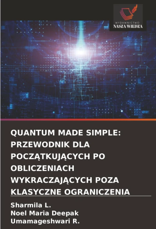 QUANTUM MADE SIMPLE: PRZEWODNIK DLA POCZĄTKUJĄCYCH PO OBLICZENIACH WYKRACZAJĄCYCH POZA KLASYCZNE OGRANICZENIA