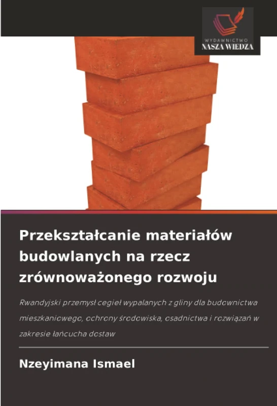 Przekształcanie materiałów budowlanych na rzecz zrównoważonego rozwoju: Rwandyjski przemys¿ cegie¿ wypalanych z gliny dla budownictwa mieszkaniowego, ... i rozwi¿za¿ w zakresie ¿a¿cucha dostaw - Image 1
