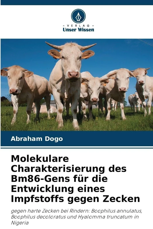 Molekulare Charakterisierung des Bm86-Gens für die Entwicklung eines Impfstoffs gegen Zecken: gegen harte Zecken bei Rindern: Boophilus annulatus, ... decoloratus und Hyalomma truncatum in Nigeria - Image 1