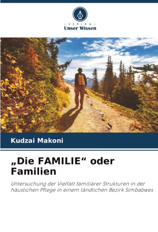 „Die FAMILIE“ oder Familien: Untersuchung der Vielfalt familiärer Strukturen in der häuslichen Pflege in einem ländlichen Bezirk Simbabwes