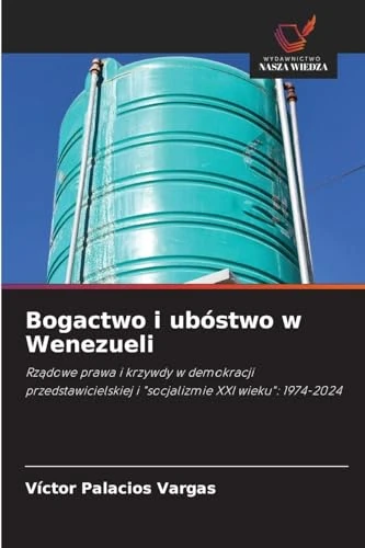Bogactwo i ubóstwo w Wenezueli: Rz¿dowe prawa i krzywdy w demokracji przedstawicielskiej i "socjalizmie XXI wieku": 1974-2024