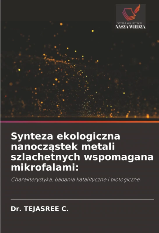 Synteza ekologiczna nanocząstek metali szlachetnych wspomagana mikrofalami:: Charakterystyka, badania katalityczne i biologiczne