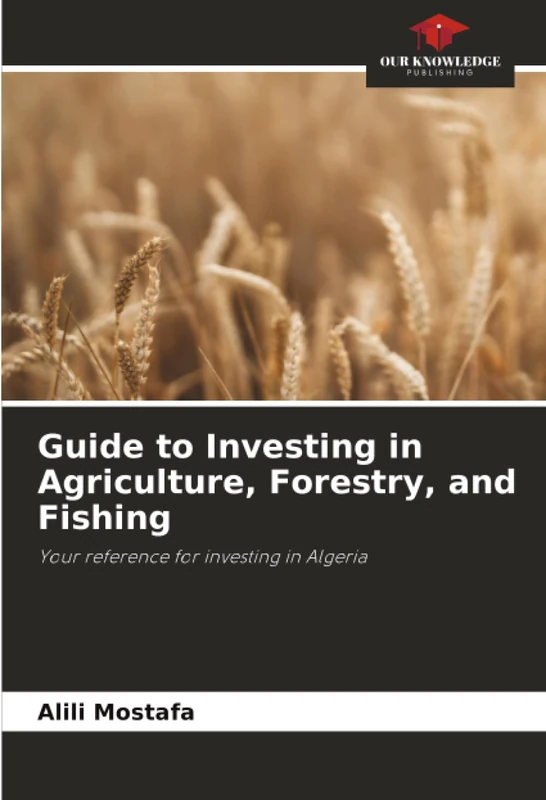 Guide to Investing in Agriculture, Forestry, and Fishing: Your reference for investing in Algeria