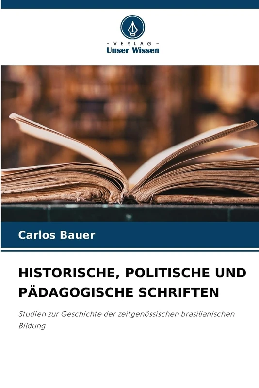 Historische, Politische Und Pädagogische Schriften: Studien zur Geschichte der zeitgenössischen brasilianischen Bildung