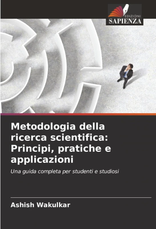 Metodologia della ricerca scientifica: Principi, pratiche e applicazioni: Una guida completa per studenti e studiosi
