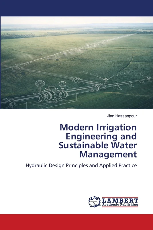 Modern Irrigation Engineering and Sustainable Water Management: Hydraulic Design Principles and Applied Practice