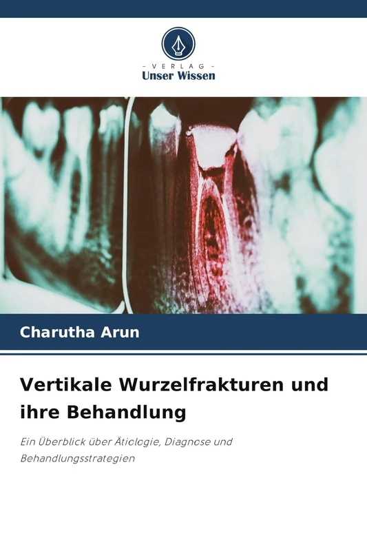 Vertikale Wurzelfrakturen und ihre Behandlung: Ein Überblick über Ätiologie, Diagnose und Behandlungsstrategien