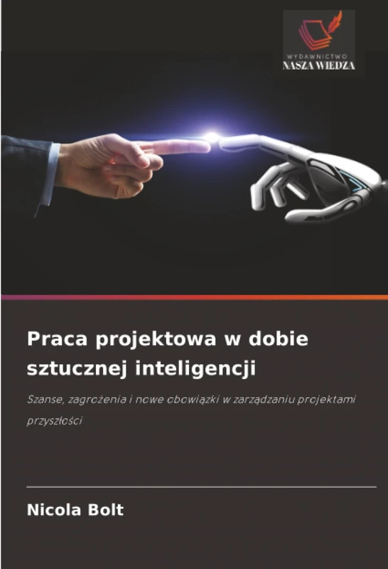 Praca projektowa w dobie sztucznej inteligencji: Szanse, zagrożenia i nowe obowiązki w zarządzaniu projektami przyszłości: Szanse, zagro¿enia i nowe obowi¿zki w zarz¿dzaniu projektami przysz¿o¿ci